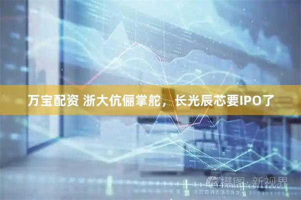 万宝配资 浙大伉俪掌舵，长光辰芯要IPO了