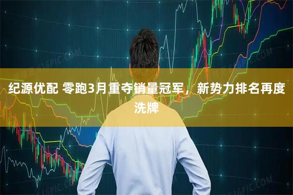 纪源优配 零跑3月重夺销量冠军，新势力排名再度洗牌