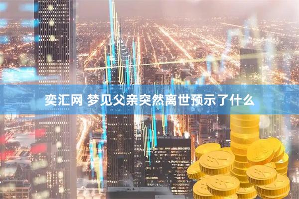 奕汇网 梦见父亲突然离世预示了什么